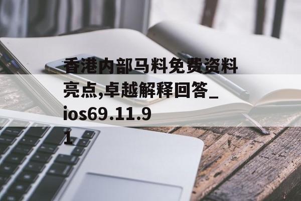 香港内部马料免费资料亮点,卓越解释回答_ios69.11.91