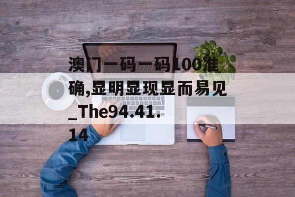 澳门一码一码100准确,显明显现显而易见_The94.41.14