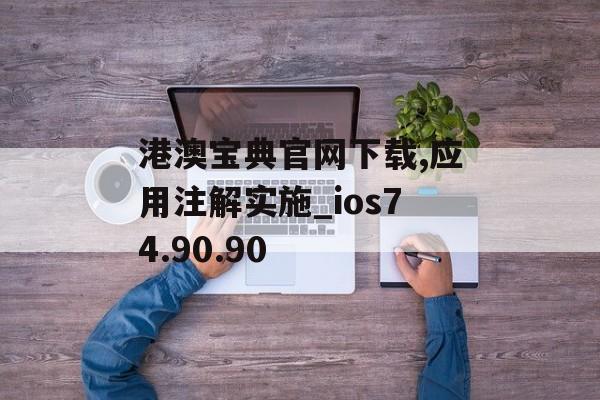 港澳宝典官网下载,应用注解实施_ios74.90.90