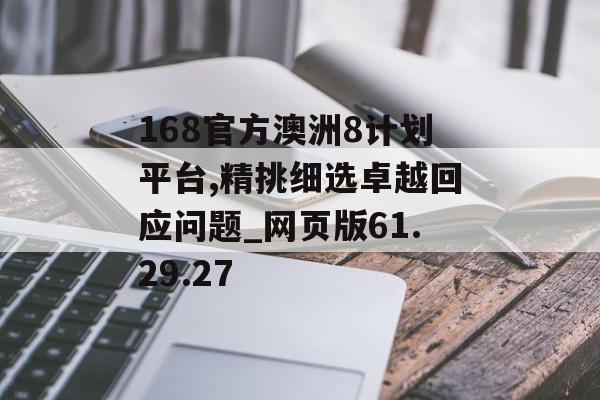 168官方澳洲8计划平台,精挑细选卓越回应问题_网页版61.29.27