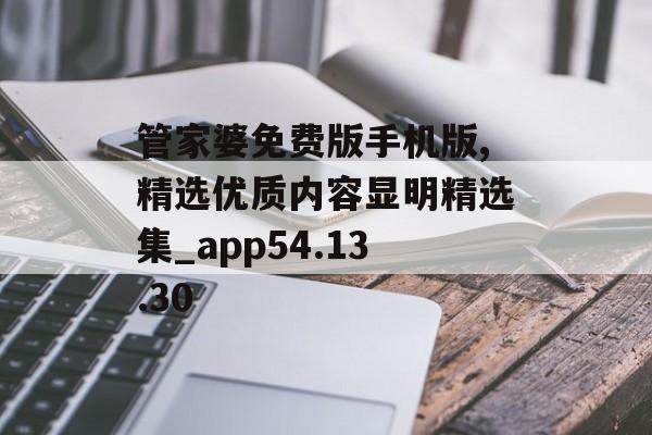 管家婆免费版手机版,精选优质内容显明精选集_app54.13.30