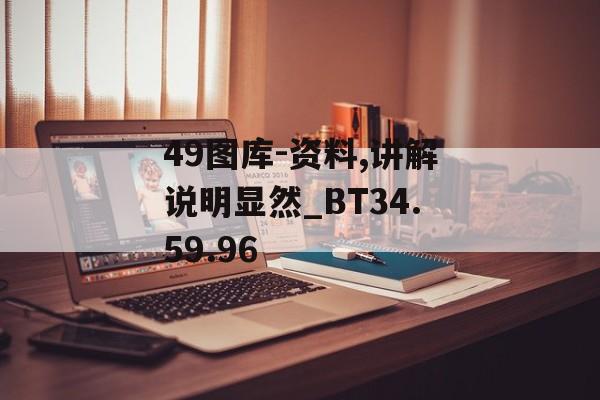 49图库-资料,讲解说明显然_BT34.59.96