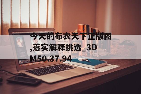 今天的布衣天下正版图,落实解释挑选_3DM50.37.94