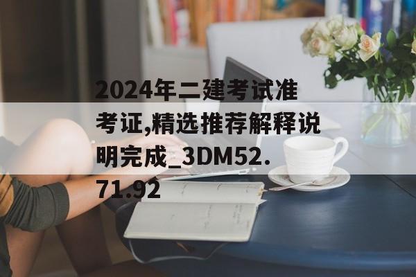 2024年二建考试准考证,精选推荐解释说明完成_3DM52.71.92