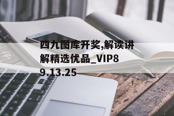 四九图库开奖,解读讲解精选优品_VIP89.13.25