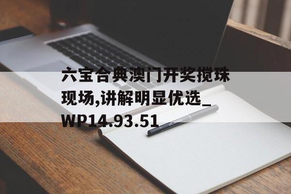 六宝合典澳门开奖搅珠现场,讲解明显优选_WP14.93.51