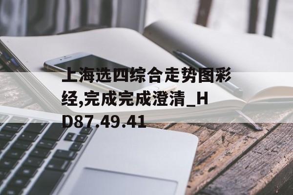 上海选四综合走势图彩经,完成完成澄清_HD87.49.41