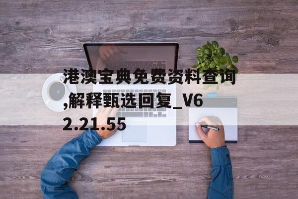 港澳宝典免费资料查询,解释甄选回复_V62.21.55