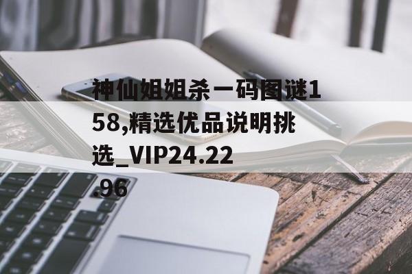 神仙姐姐杀一码图谜158,精选优品说明挑选_VIP24.22.96